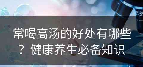 常喝高汤的好处有哪些？健康养生必备知识